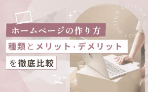 【ホームページの作り方】種類とメリット・デメリットを徹底比較